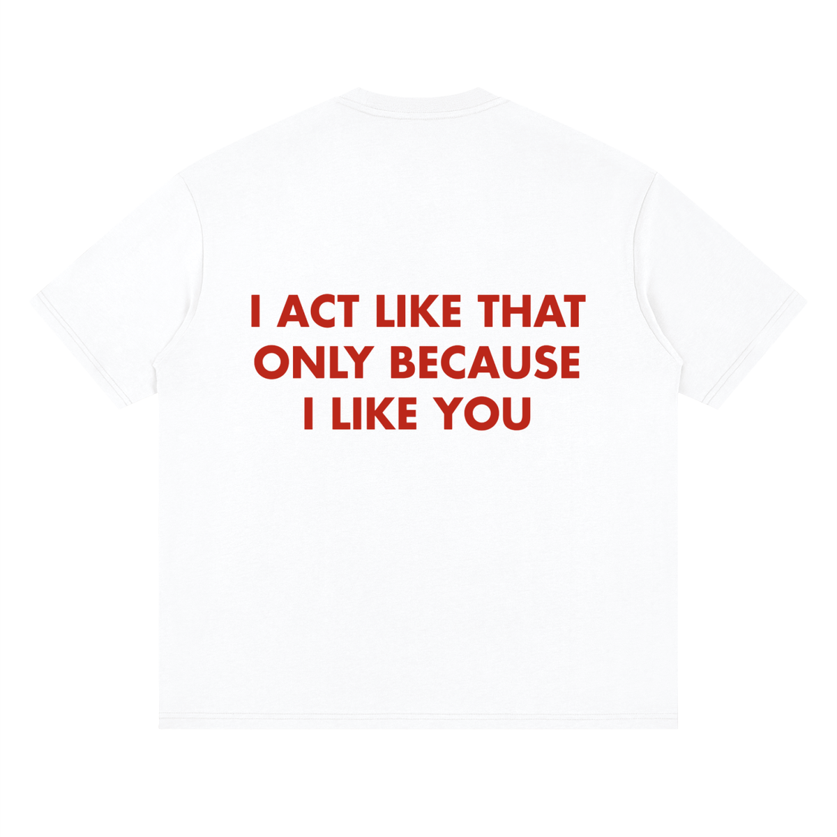 Entry 007 tee in lucent white, laid flat. Printed across the back in red: I act like that only because I like you.
