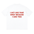 Entry 007 tee in lucent white, laid flat. Printed across the back in red: I act like that only because I like you.